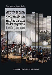 Arquitectura y organización militar de una ciudad en guerra. Sevilla (1808-1814)