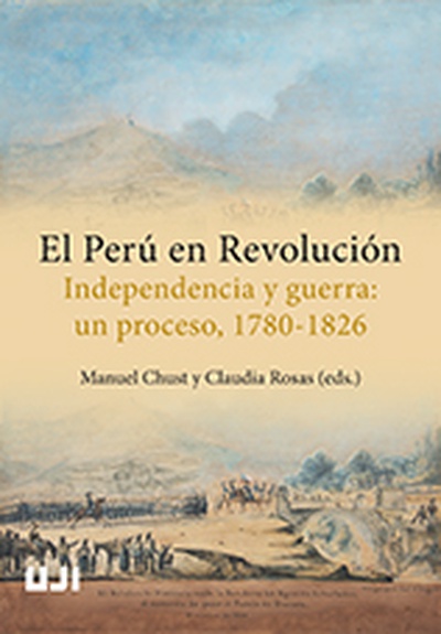 El Perú en revolución. Independencia y guerra: un proceso, 1780-1826.