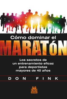 Cómo dominar el maratón. Los secretos de un entrenamiento eficaz para deportistas mayores de 40 años