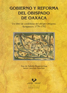 Gobierno y reforma del obispado de Oaxaca. Un libro de cordilleras del obispo Ortigosa. Ayoquezco, 1776-1792