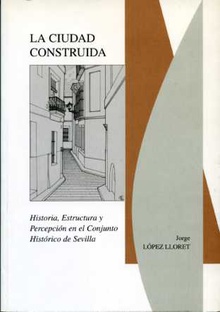 La ciudad construida (Historia, estructura y percepción en el conjunto histórico de Sevilla)