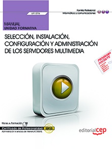 Manual. Selección, instalación, configuración y administración de los servidores multimedia (UF1276). Certificados de profesionalidad. Administración e servicios de Internet (IFCT0509)