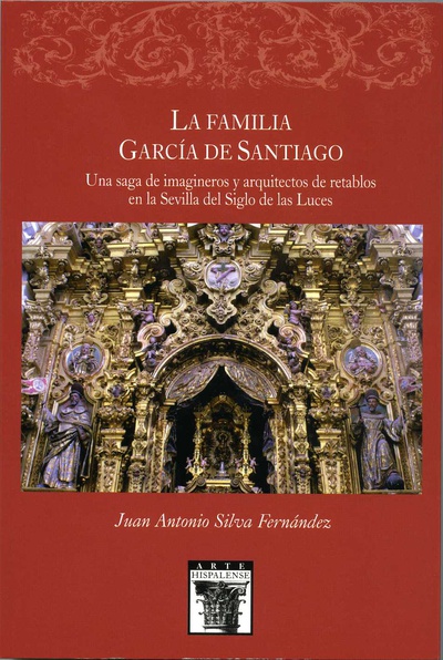 La familia García de Santiaqo. Una saga de imágineros y arquitectos de retablos en la Sevilla del Siglo de las Luces