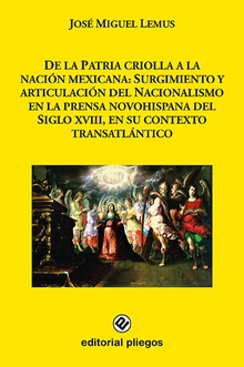 De la patria criolla a la nación mexicana: Surgimiento y articulación del nacionalismo en la prensa novohispana del Siglo XVIII, en su contexto transatlántico