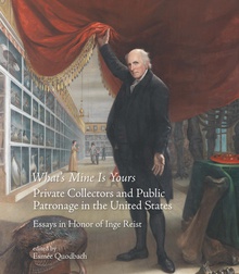 What’s Mine Is Yours. Private Collectors and Public Patronage in the United States. Essays in Honor of Inge Reist