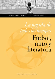 La jugada de todos los tiempos: fútbol, mito y literatura