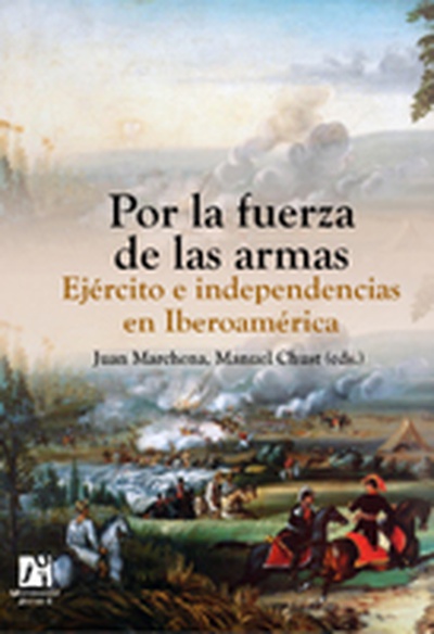 Por la fuerza de las armas. Ejército e independencias en Iberoamérica