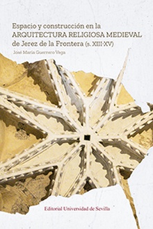 Espacio y construcción en la arquitectura religiosa medieval de Jerez de la Frontera (s. XIII-XV)