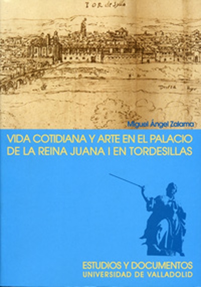 VIDA COTIDIANA Y ARTE EN EL PALACIO DE LA REINA JUANA I EN TORDESILLAS. 2ª EDICION, 2ª REIMP.