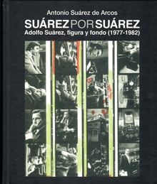 Suárez por Suárez Adolfo Suárez, figura y fondo (1977-1982)