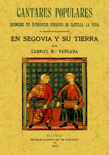 Cantares populares recogidos de diferentes regiones de Castilla la Vieja y particularmente en Segovia y su tierra