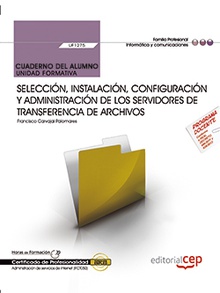 Cuaderno del alumno. Selección, instalación, configuración y administración de los servidores de transferencia de archivos (UF1275). Certificados de profesionalidad. Administración e servicios de Internet (IFCT0509)