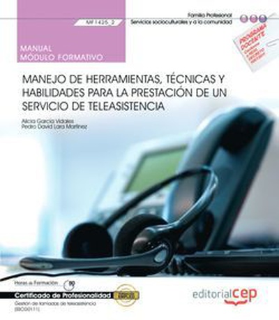 Manual. Manejo de herramientas, técnicas y habilidades para la prestación de un Servicio de Teleasistencia (MF1425_2). Gestión de llamadas de teleasistencia (SSCG0111). Certificados de profesionalidad