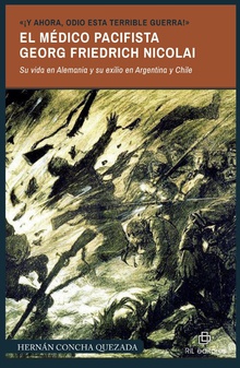 «¡Y ahora, odio esta terrible guerra!». El médico pacifista Georg Friedrich Nicolai (1874-1964). Su vida en Alemania y su exilio en Argentina y Chile