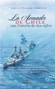 La Armada de Chile, una historia de dos siglos En conmemoración del bicentenario de la Armada de Chile (1817-2017). Tomo II: Desde el final de la Guerra del Pacífico hasta la conmemoración del bicentenario de la Armada (1817-2018)