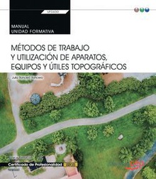Manual. Métodos de trabajo y utilización de aparatos, equipos y útiles topográficos (Transversal: UF0430). Certificados de profesionalidad