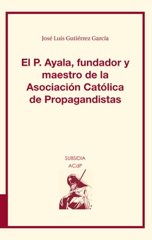 El P. Ayala, fundador y maestro de la Asociación Católica de Propagandistas