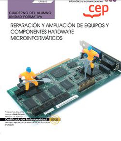 Cuaderno del alumno. Reparación y ampliación de equipos y componentes hardware microinformáticos (UF0863). Certificados de profesionalidad. Montaje y reparación de sistemas microinformáticos (IFCT0309)