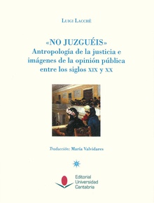 "No juzguéis". Antropología de la justicia e imágenes de la opinión pública entre los siglos XIX y XX.