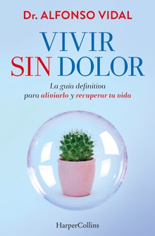 Vivir sin dolor. La guía definitiva para aliviarlo y recuperar tu vida