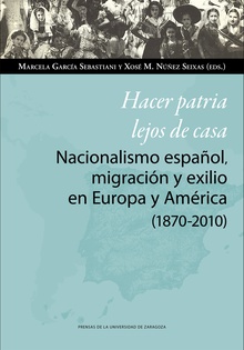 Hacer patria lejos de casa. Nacionalismo español, migración y exilio en Europa y América (1870-2010)