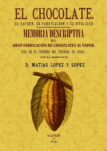 El chocolate. Su origen, su fabricación y su utilidad. Memoria descriptiva de la primera fábrica de chocolate
