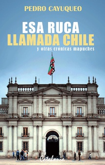 Esa ruca llamada Chile y otras crónicas mapuches