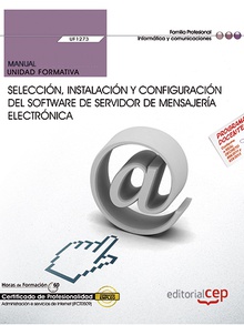 Manual. Selección, instalación y configuración del software de servidor de mensajería electrónica (UF1273). Certificados de profesionalidad. Administración e servicios de Internet (IFCT0509)