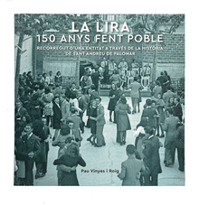 La Lira. 150 anys fent poble. Recorregut d’una entitat a través de la història de Sant Andreu del Palomar