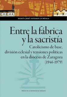 Entre la fábrica y la sacristía. Catolicismo de base, división eclesial y tensiones políticas en la diócesis  de Zaragoza (1946-1979)