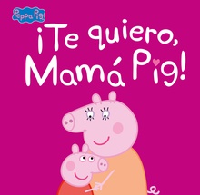 Peppa Pig. Un cuento - ¡Te quiero, Mamá Pig!