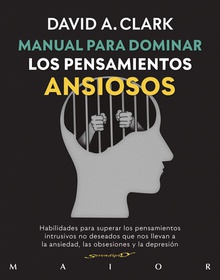 Manual para dominar los pensamientos ansiosos. Habilidades para superar los pensamientos intrusivos no deseados que nos llevan a la ansiedad, las obsesiones y la depresión