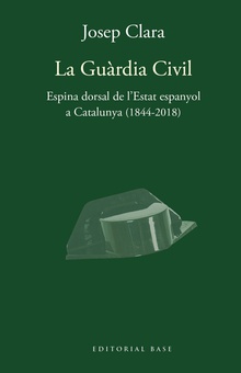 La Guàrdia Civil. Espina dorsal de l'Estat espanyol a Catalunya (1844-2018)