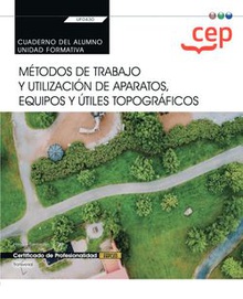 Cuaderno del alumno. Métodos de trabajo y utilización de aparatos, equipos y útiles topográficos (Transversal: UF0430). Certificados de profesionalidad