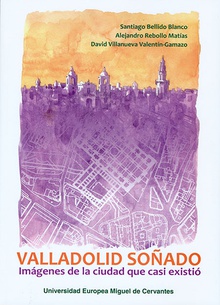 Valladolid soñado: imágenes de la ciudad que casi existió
