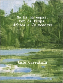 No hi ha espai, tot és temps. Àfrica a la memòria. Calo Carratalá