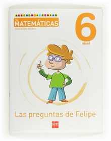 Aprendo a pensar con las matemáticas: Las preguntas de Felipe. Nivel 6. Educación Infantil