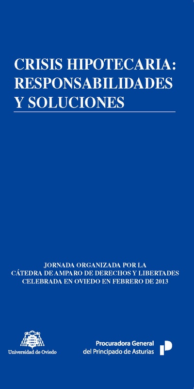 Crisis hipotecaria: responsabilidades y soluciones Jornada organizada por la Cátedra de Amparo de Derechos y Libertades celebrada en Oviedo en febrero de 2013