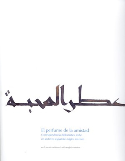 El perfume de la amistad. Correspondencia diplomática árabe en archivos españoles (siglos XIII-XVII)