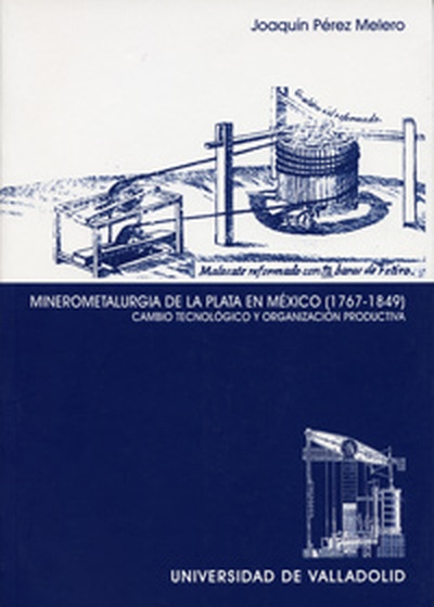 MINEROMETALURGIA DE LA PLATA EN MÉXICO (1767-1849). CAMBIO TECNOLÓGICO Y ORGANIZACIÓN PRODUCTIVA