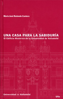CASA PARA LA SABIDURIA, UNA. EL EDIFICIO HISTORICO DE LA UNIVERSIDAD DE VALLADOLID