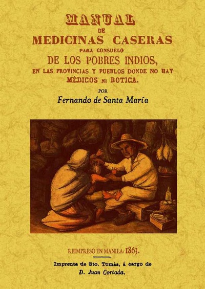 Manual de medicinas caseras para consuelo de los pobres indios, en las provincias y pueblos donde no hay medicos ni boticas.
