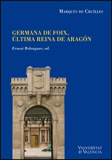 Noticias y documentos relativos a Doña Germana de Foix, última reina de Aragón