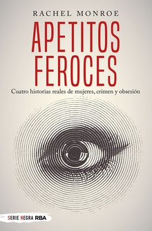 Apetitos feroces. Cuatro historias reales de mujeres, crimen y obsesión