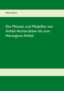 Die Münzen und Medaillen von Anhalt-Aschersleben bis zum Herzogtum Anhalt