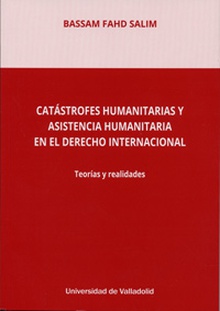 CATÁSTROFES HUMANITARIAS Y ASISTENCIA HUMANITARIA EN EL DERECHO INTERNACIONAL. TEORÍAS Y REALIDADES