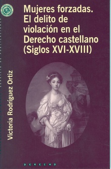Mujeres forzadas. El delito de la violación en el derecho castellano (siglos XVI-XVII)