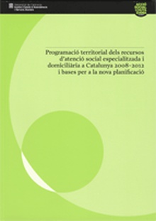 Programació territorial dels recursos d'atenció social especialitzada i domiciliària a Catalunya 2008 - 2012 i bases per a la nova planificació