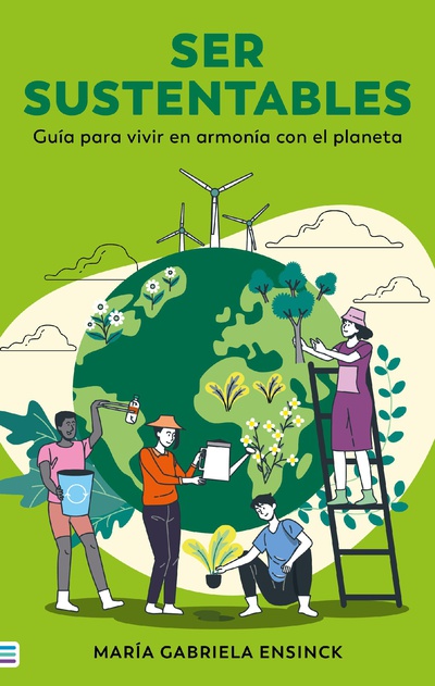 Ser sustentables. Guía para vivir en armonía con el planeta