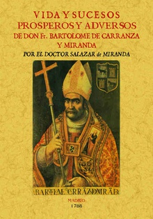 Vida y sucesos prósperos y adversos de D. FR. Bartolomé de Carranza y Miranda, Arzobispo de Toledo